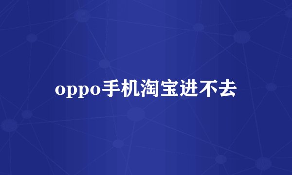 oppo手机淘宝进不去