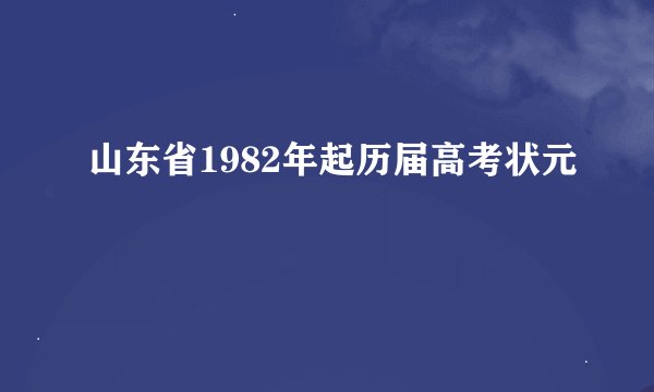 山东省1982年起历届高考状元