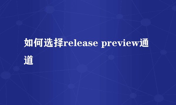 如何选择release preview通道