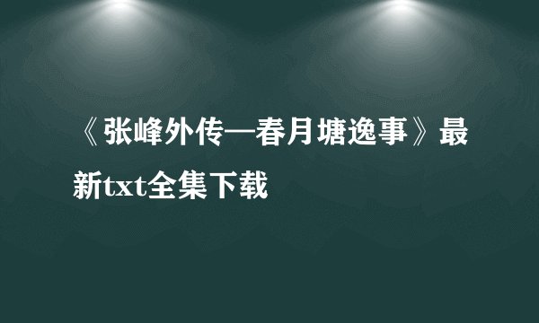 《张峰外传—春月塘逸事》最新txt全集下载