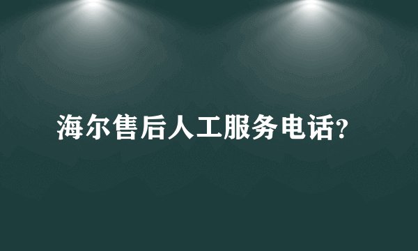 海尔售后人工服务电话？