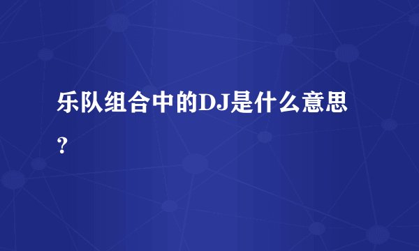 乐队组合中的DJ是什么意思？
