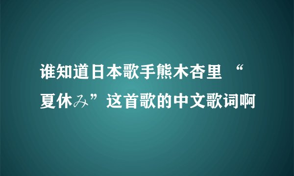 谁知道日本歌手熊木杏里 “夏休み”这首歌的中文歌词啊