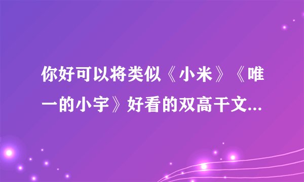 你好可以将类似《小米》《唯一的小宇》好看的双高干文，背景强大京味十足滴,要好结局 发给我吗