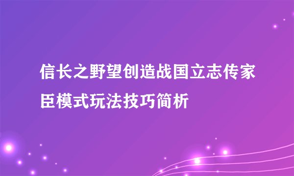 信长之野望创造战国立志传家臣模式玩法技巧简析