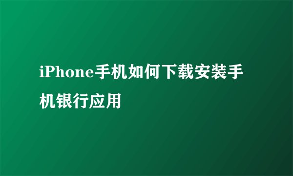 iPhone手机如何下载安装手机银行应用