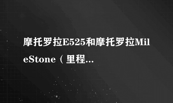 摩托罗拉E525和摩托罗拉MileStone（里程碑） 哪个好呢 差不少钱呢。。