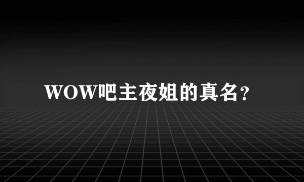 WOW吧主夜姐的真名？