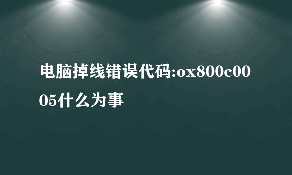 电脑掉线错误代码:ox800c0005什么为事