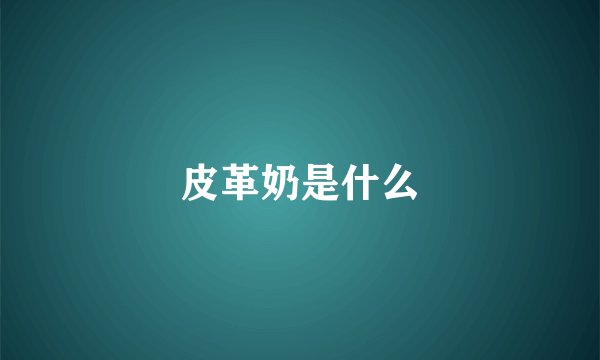 皮革奶是什么