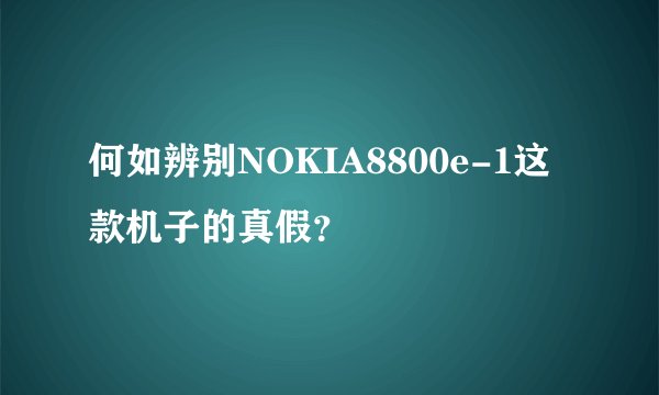 何如辨别NOKIA8800e-1这款机子的真假？