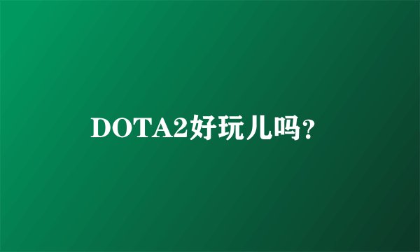 DOTA2好玩儿吗？