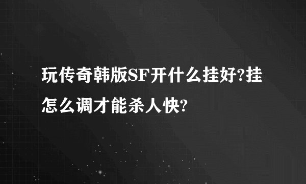 玩传奇韩版SF开什么挂好?挂怎么调才能杀人快?