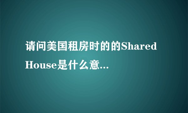 请问美国租房时的的Shared House是什么意思？一人一间还是多人一间？