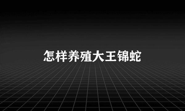 怎样养殖大王锦蛇