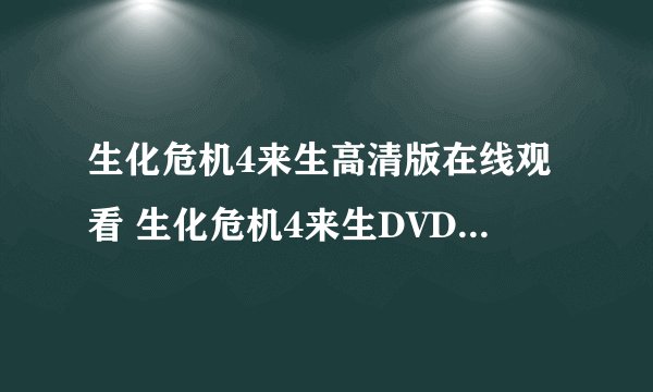 生化危机4来生高清版在线观看 生化危机4来生DVD全集国语下载 生化危机4来生QVOD高清在线观看