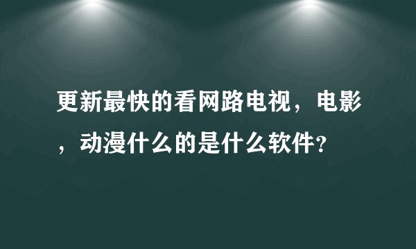 更新最快的看网路电视，电影，动漫什么的是什么软件？