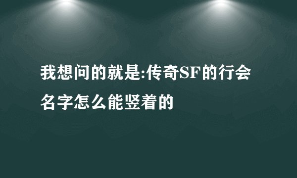 我想问的就是:传奇SF的行会名字怎么能竖着的