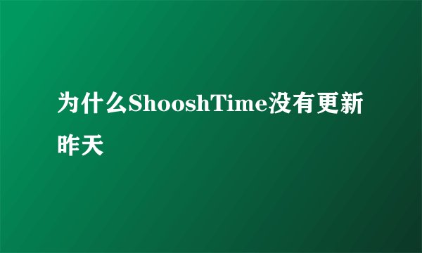 为什么ShooshTime没有更新昨天