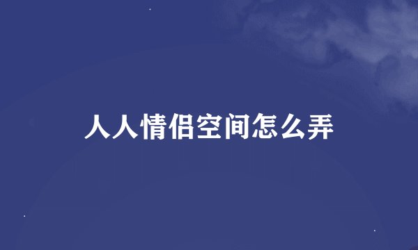 人人情侣空间怎么弄