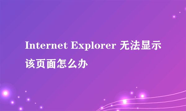Internet Explorer 无法显示该页面怎么办