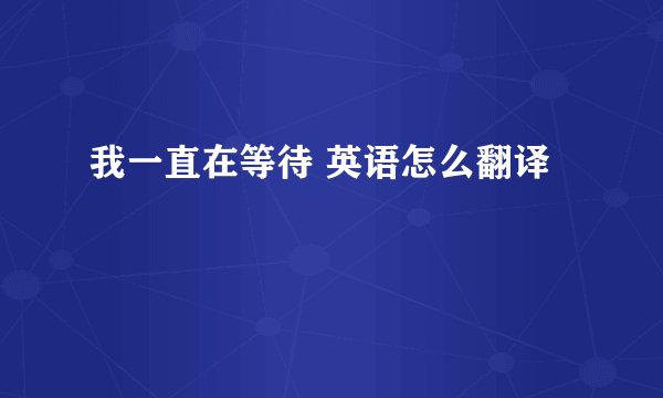 我一直在等待 英语怎么翻译