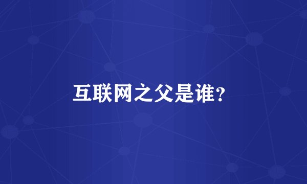 互联网之父是谁？