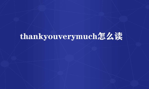 thankyouverymuch怎么读