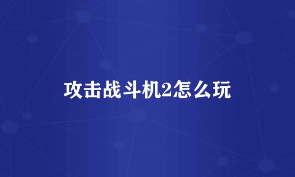 攻击战斗机2怎么玩