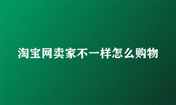 淘宝网卖家不一样怎么购物