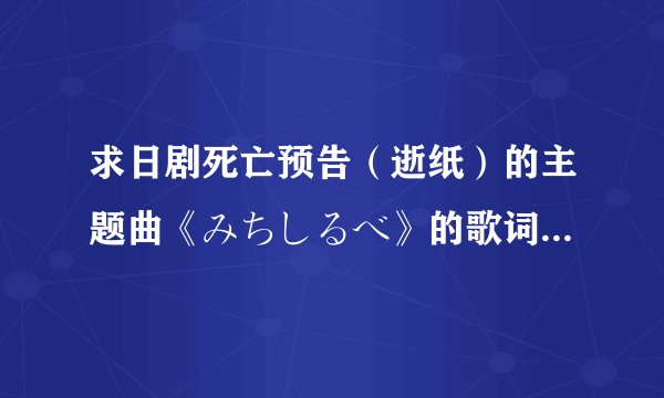 求日剧死亡预告（逝纸）的主题曲《みちしるべ》的歌词，罗马音谢谢~