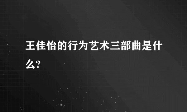 王佳怡的行为艺术三部曲是什么?