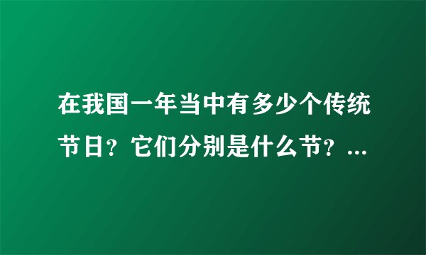 在我国一年当中有多少个传统节日？它们分别是什么节？日期分别几月几号？