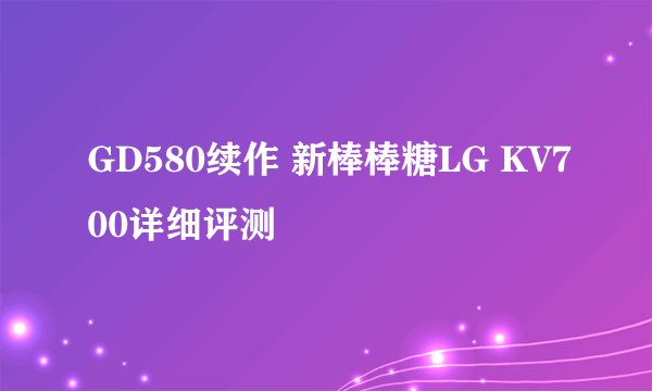 GD580续作 新棒棒糖LG KV700详细评测