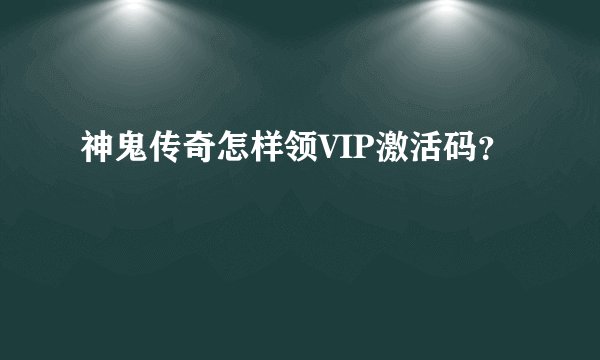 神鬼传奇怎样领VIP激活码？