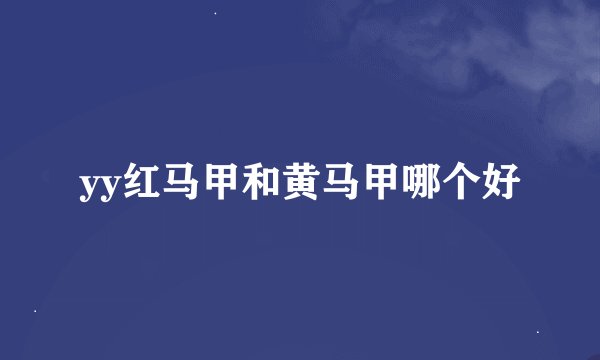 yy红马甲和黄马甲哪个好