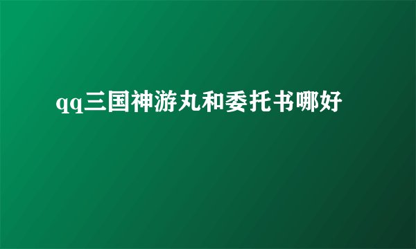 qq三国神游丸和委托书哪好