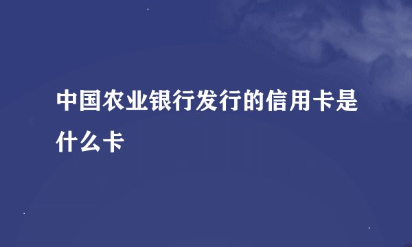 中国农业银行发行的信用卡是什么卡
