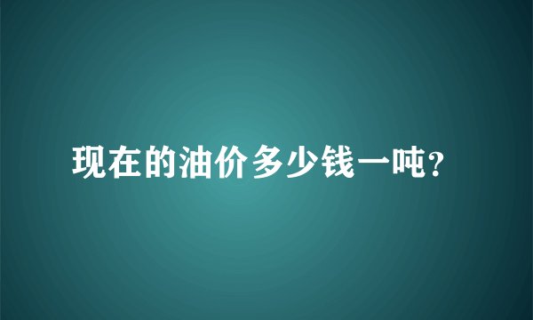 现在的油价多少钱一吨？