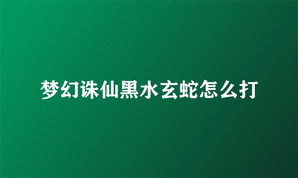 梦幻诛仙黑水玄蛇怎么打