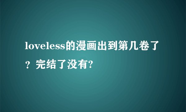 loveless的漫画出到第几卷了？完结了没有?
