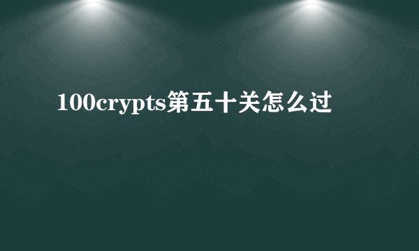 100crypts第五十关怎么过