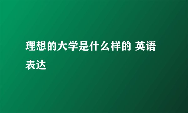 理想的大学是什么样的 英语表达