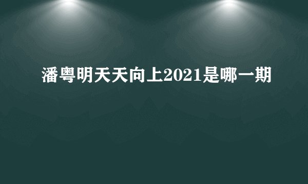潘粤明天天向上2021是哪一期