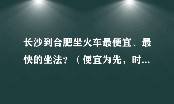 长沙到合肥坐火车最便宜、最快的坐法？（便宜为先，时间恰当）