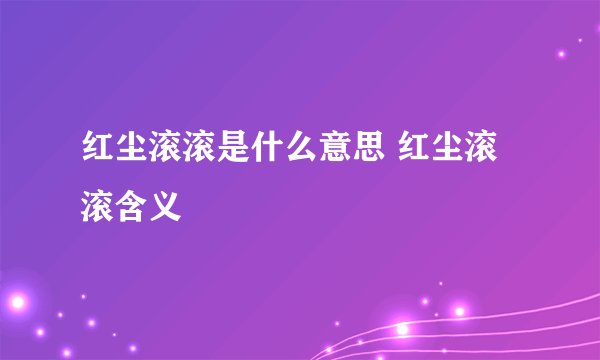 红尘滚滚是什么意思 红尘滚滚含义