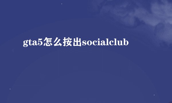 gta5怎么按出socialclub