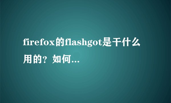 firefox的flashgot是干什么用的？如何使用flashgot阿？