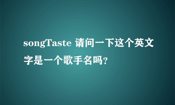 songTaste 请问一下这个英文字是一个歌手名吗？