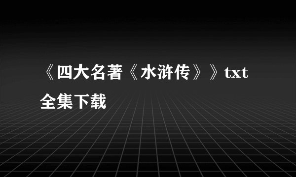 《四大名著《水浒传》》txt全集下载